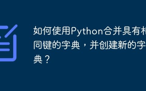 如何使用Python合并具有相同键的字典，并创建新的字典？
