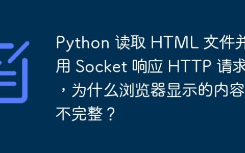 Python 读取 HTML 文件并使用 Socket 响应 HTTP 请求，为什么浏览器显示的内容不完整？