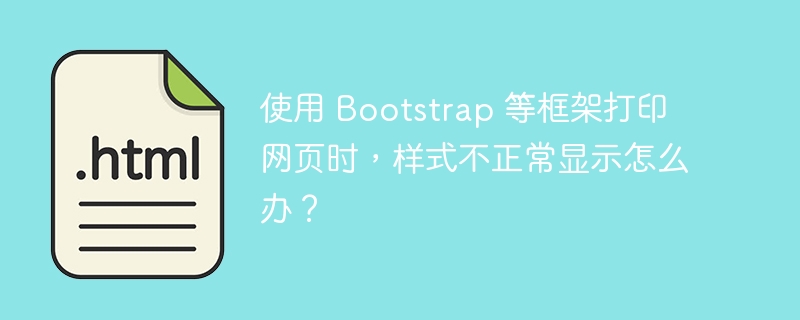 使用 Bootstrap 等框架打印网页时,样式不正常显示怎么办?