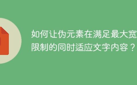如何让伪元素在满足最大宽度限制的同时适应文字内容？