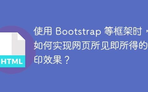 使用 Bootstrap 等框架时，如何实现网页所见即所得的打印效果？