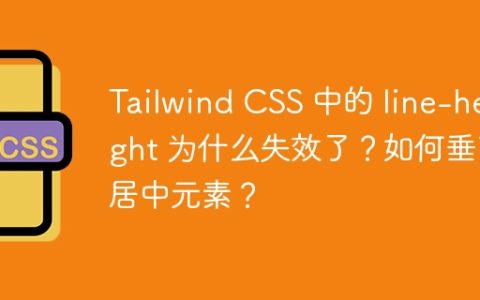 Tailwind CSS 中的 line-height 为什么失效了？如何垂直居中元素？