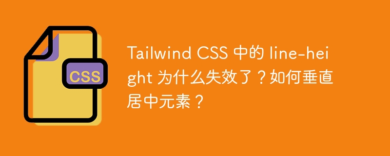 tailwind css 中的 line-height 为什么失效了?如何垂直居中元素?