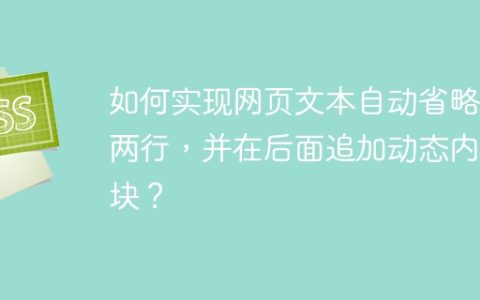 如何实现网页文本自动省略前两行，并在后面追加动态内容块？