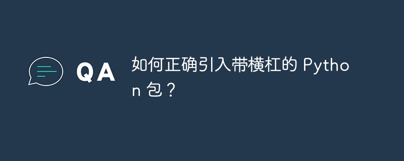 如何正确引入带横杠的 python 包?