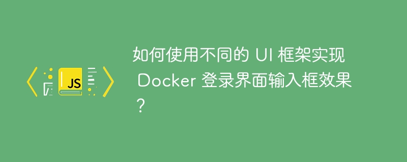 如何使用不同的 ui 框架实现 docker 登录界面输入框效果?