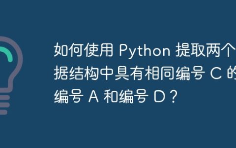 如何使用 Python 提取两个数据结构中具有相同编号 C 的编号 A 和编号 D？