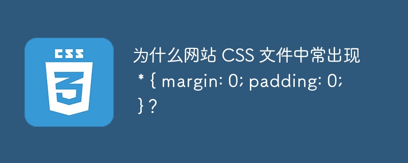 为什么网站 css 文件中常出现 * { margin: 0; padding: 0; }？
