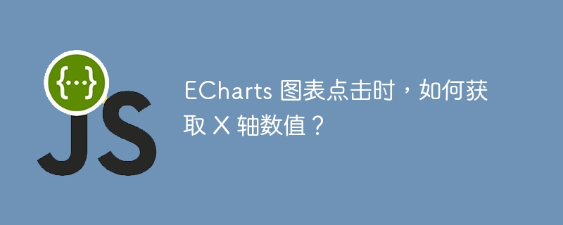 echarts 图表点击时,如何获取 x 轴数值?