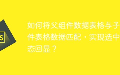 如何将父组件数据表格与子组件表格数据匹配，实现选中状态回显？