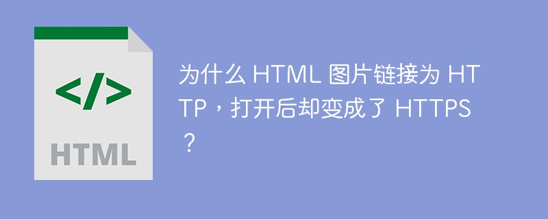 为什么 HTML 图片链接为 HTTP,打开后却变成了 HTTPS?