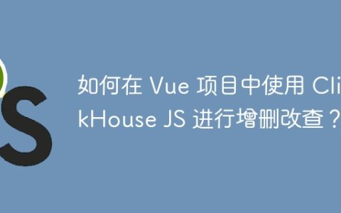 如何在 Vue 项目中使用 ClickHouse JS 进行增删改查？