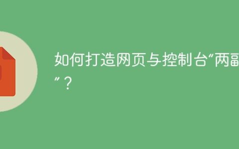 如何打造网页与控制台“两副面孔”？