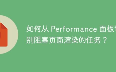 如何从 Performance 面板识别阻塞页面渲染的任务？