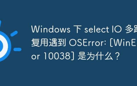 Windows 下 select IO 多路复用遇到 OSError: [WinError 10038] 是为什么？