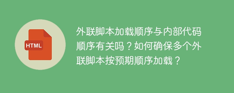 外联脚本加载顺序与内部代码顺序有关吗?如何确保多个外联脚本按预期顺序加载?