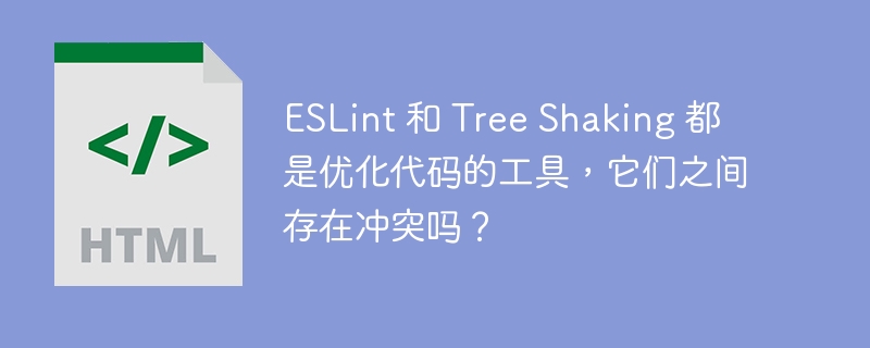 ESLint 和 Tree Shaking 都是优化代码的工具,它们之间存在冲突吗?