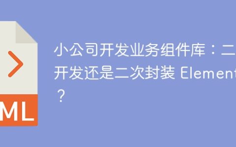 小公司开发业务组件库：二次开发还是二次封装 ElementUI？