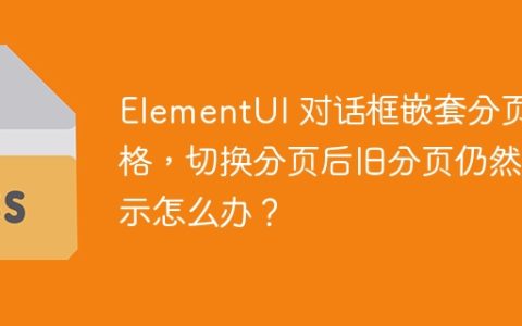 ElementUI 对话框嵌套分页表格，切换分页后旧分页仍然显示怎么办？