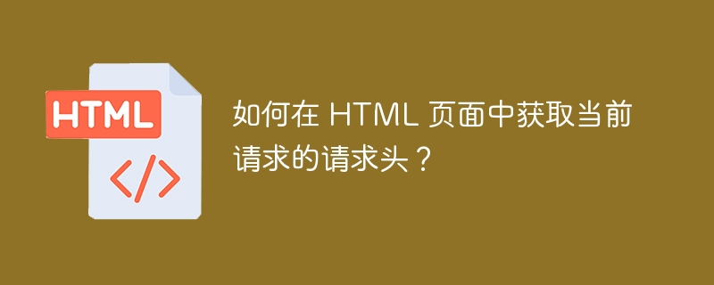 如何在 HTML 页面中获取当前请求的请求头?