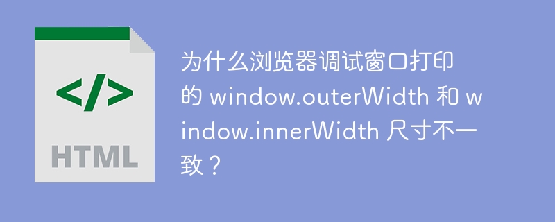 为什么浏览器调试窗口打印的 window.outerWidth 和 window.innerWidth 尺寸不一致?