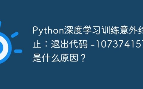 Python深度学习训练意外终止：退出代码 -1073741571 是什么原因？