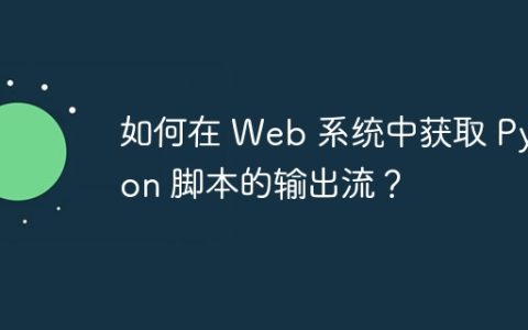 如何在 Web 系统中获取 Python 脚本的输出流？
