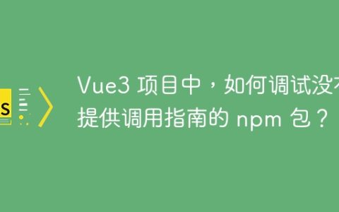 Vue3 项目中，如何调试没有提供调用指南的 npm 包？
