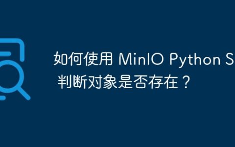 如何使用 MinIO Python SDK 判断对象是否存在？