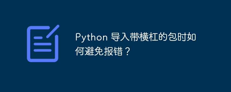 python 导入带横杠的包时如何避免报错?