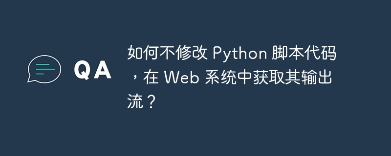如何不修改 python 脚本代码,在 web 系统中获取其输出流?