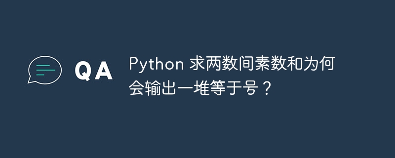 python 求两数间素数和为何会输出一堆等于号?
