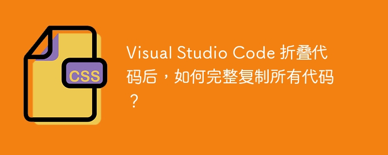 Visual Studio Code 折叠代码后,如何完整复制所有代码?