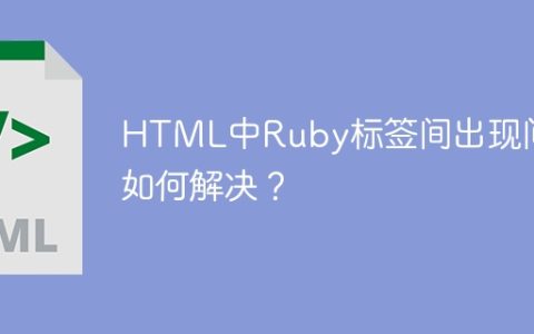 HTML中Ruby标签间出现间隔如何解决？