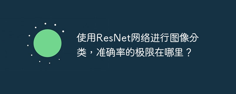 使用resnet网络进行图像分类,准确率的极限在哪里?