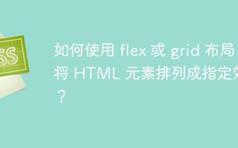 如何使用 flex 或 grid 布局将 HTML 元素排列成指定效果？