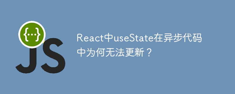 react中usestate在异步代码中为何无法更新?