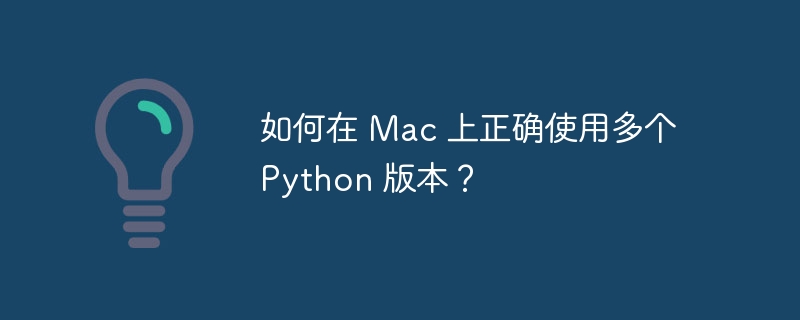 如何在 mac 上正确使用多个 python 版本?