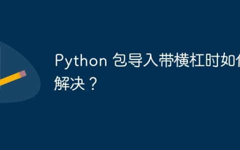 Python 包导入带横杠时如何解决？