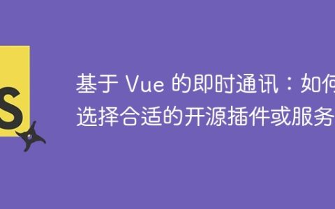 基于 Vue 的即时通讯：如何选择合适的开源插件或服务？