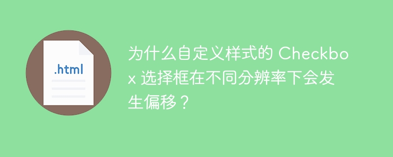 为什么自定义样式的 Checkbox 选择框在不同分辨率下会发生偏移?