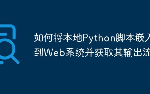 如何将本地Python脚本嵌入到Web系统并获取其输出流？