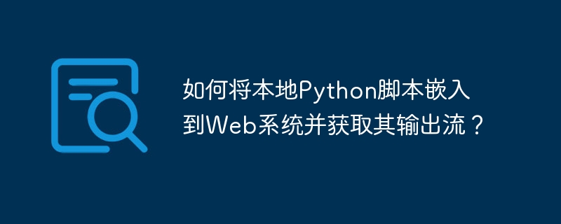 如何将本地python脚本嵌入到web系统并获取其输出流?