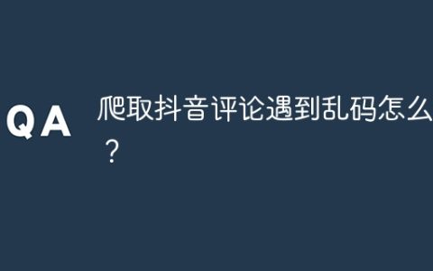 爬取抖音评论遇到乱码怎么办？