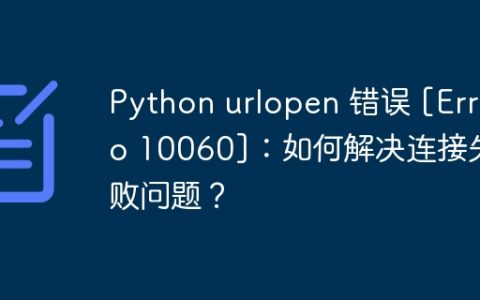 Python urlopen 错误 [Errno 10060]：如何解决连接失败问题？