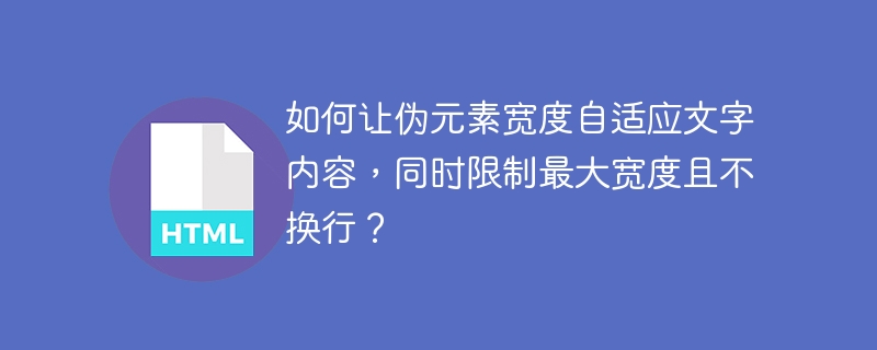 如何让伪元素宽度自适应文字内容,同时限制最大宽度且不换行?
