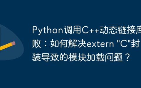 Python调用C++动态链接库失败：如何解决extern "C"封装导致的模块加载问题？