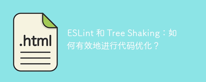 ESLint 和 Tree Shaking：如何有效地进行代码优化？ 