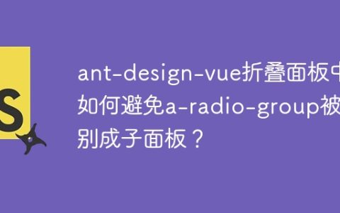 ant-design-vue折叠面板中如何避免a-radio-group被识别成子面板？