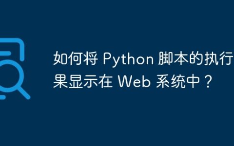 如何将 Python 脚本的执行结果显示在 Web 系统中？